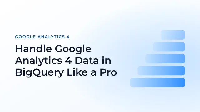 Handle Google Analytics 4 Data in BigQuery Like a Pro