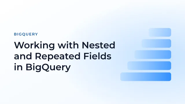Working with Nested and Repeated Fields in BigQuery